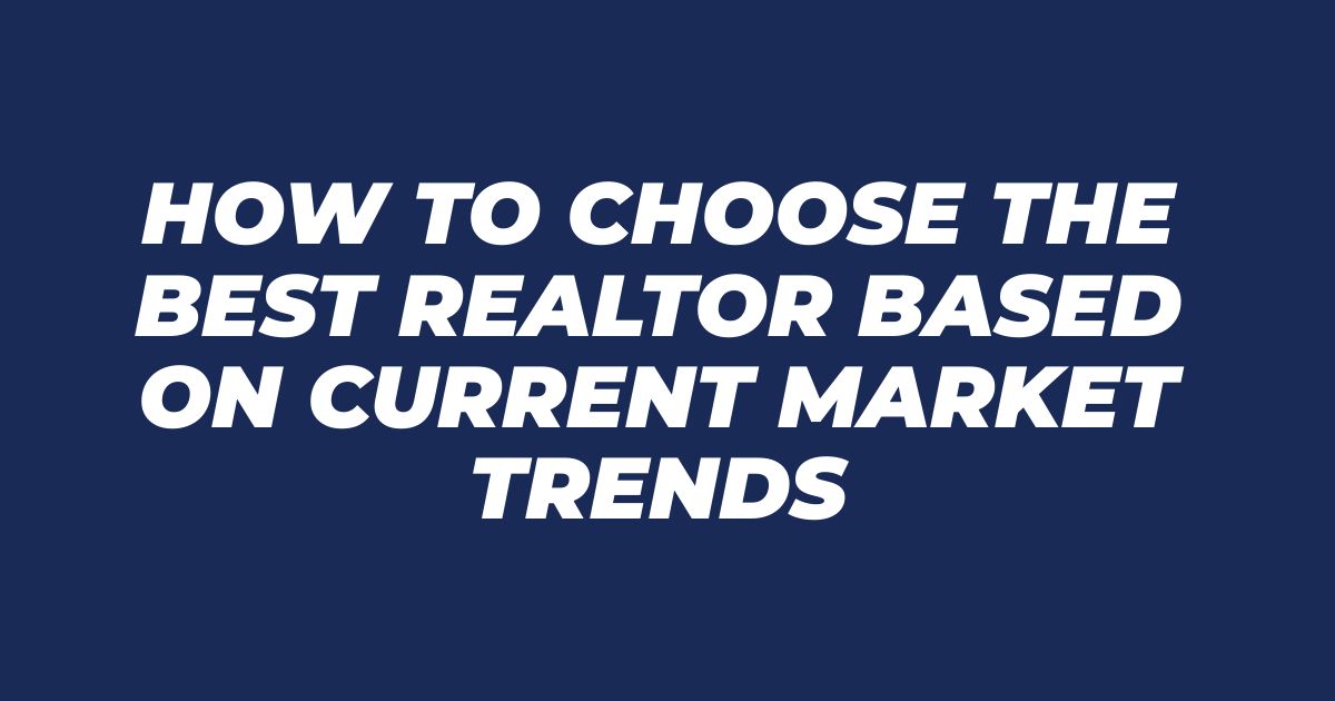 How to Choose the Best Realtor Based on Current Market Trends