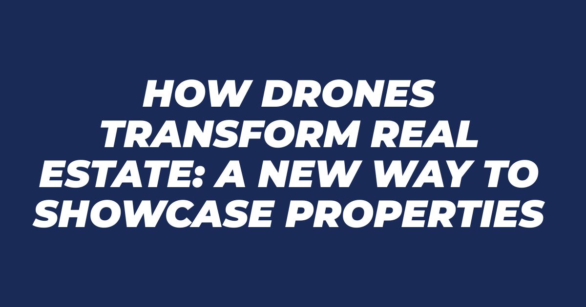 How Drones Transform Real Estate: A New Way to Showcase Properties
