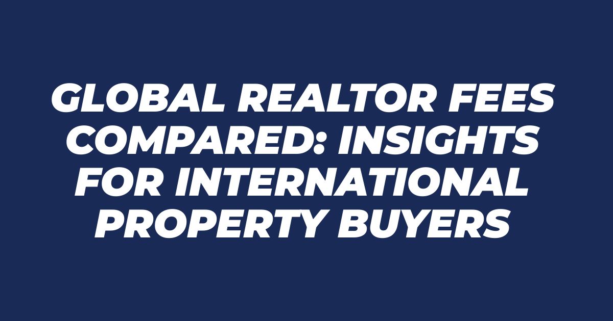 Global Realtor Fees Compared: Insights for International Property Buyers