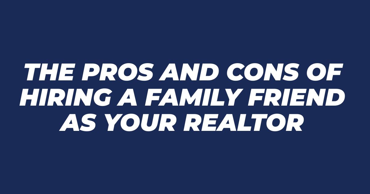 The Pros and Cons of Hiring a Family Friend as Your Realtor