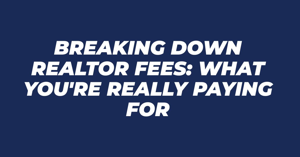 Breaking Down Realtor Fees: What You're Really Paying For
