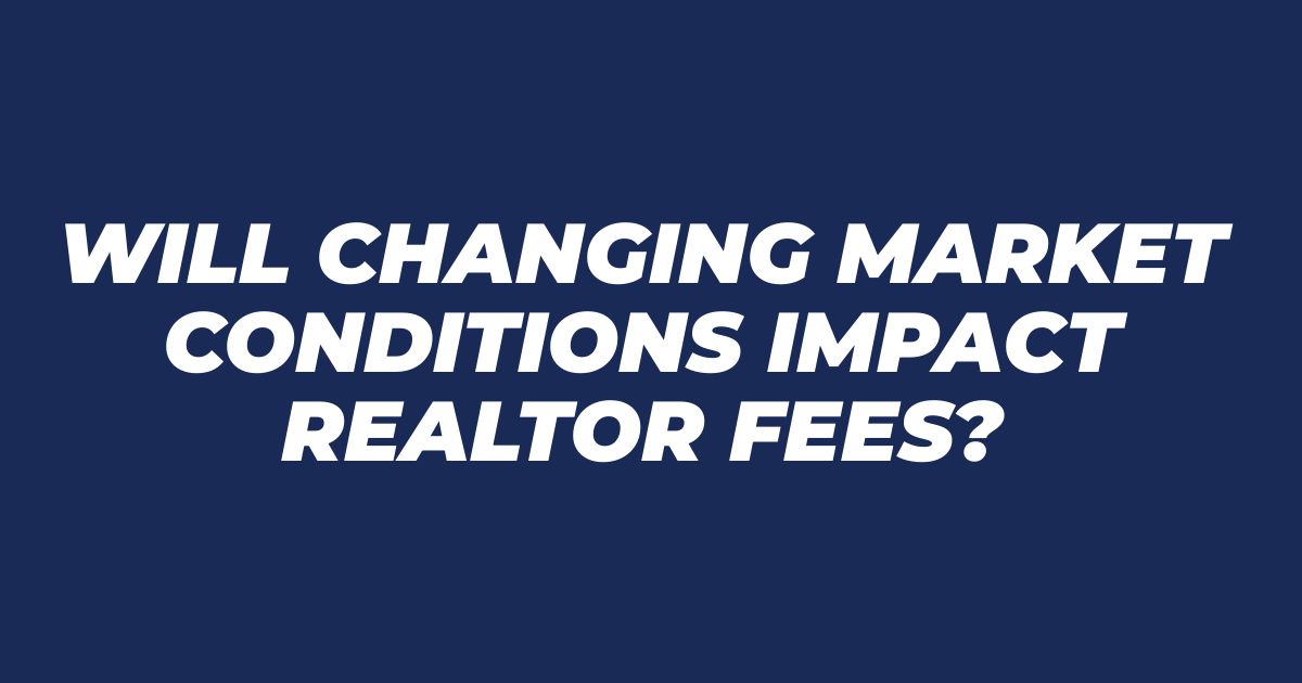 Will Changing Market Conditions Impact Realtor Fees?