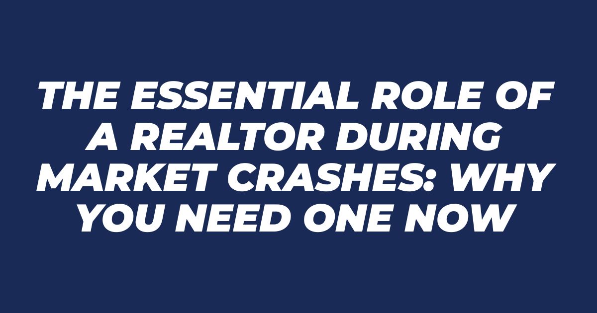 The Essential Role of a Realtor During Market Crashes: Why You Need One Now
