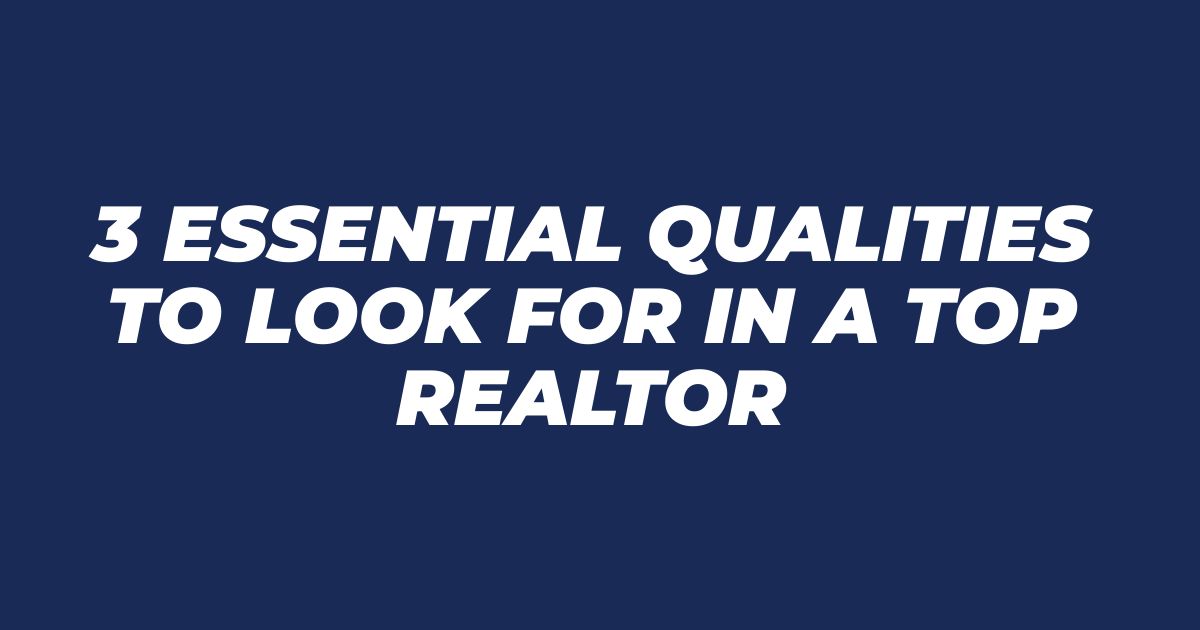 3 Essential Qualities to Look for in a Top Realtor