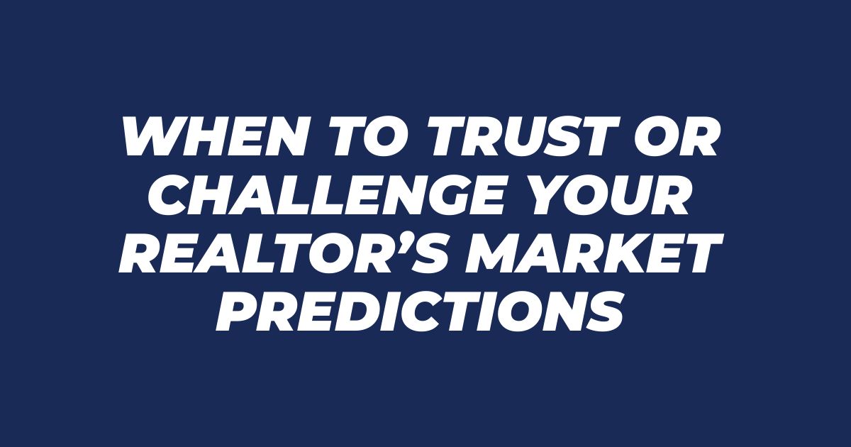 When to Trust or Challenge Your Realtor’s Market Predictions