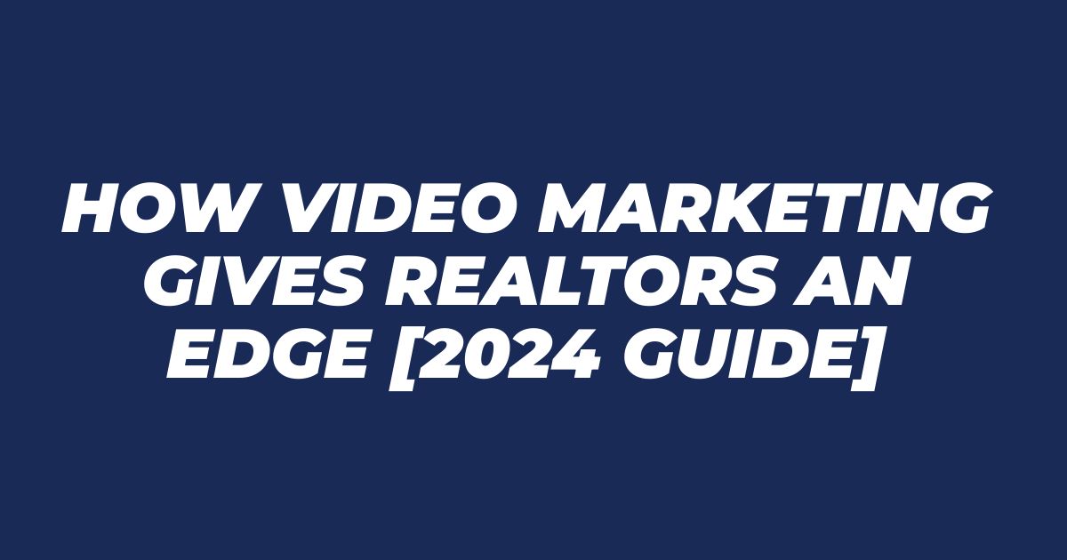 How Video Marketing Gives Realtors an Edge [2024 Guide]