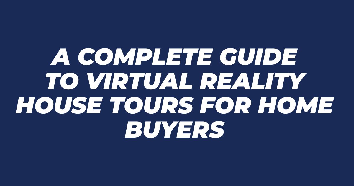A Complete Guide to Virtual Reality House Tours for Home Buyers